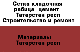 Сетка кладочная, рабица, цемент - Татарстан респ. Строительство и ремонт » Материалы   . Татарстан респ.